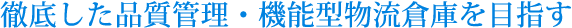 徹底した品質管理・機能型物流倉庫を目指す